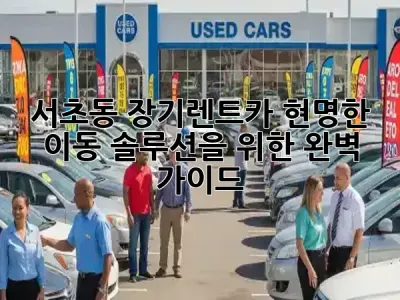 서초동 장기렌트카, 현명한 이동 솔루션을 위한 완벽 가이드! 🚗✨