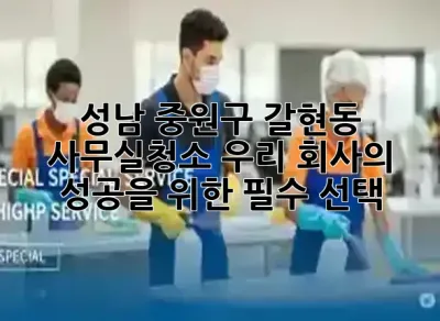 성남 중원구 갈현동 사무실청소, 우리 회사의 성공을 위한 필수 선택! 🚀