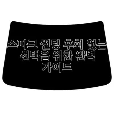 스파크 썬팅, 후회 없는 선택을 위한 완벽 가이드 ✨