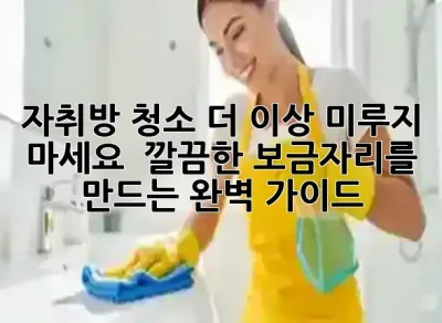 자취방 청소, 더 이상 미루지 마세요! ✨ 깔끔한 보금자리를 만드는 완벽 가이드 🧹