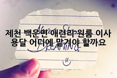 제천 백운면 애련리 원룸 이사 용달, 어디에 맡겨야 할까요?