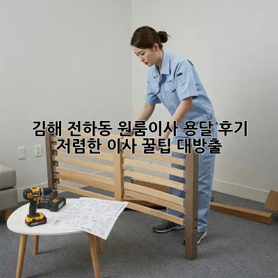 김해 전하동 원룸이사 용달 후기: 저렴한 이사, 꿀팁 대방출! ✨