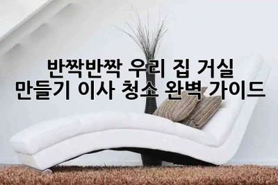 ✨ 반짝반짝 우리 집 거실 만들기! 이사 청소 완벽 가이드 🏠