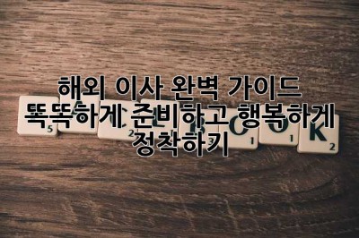 해외 이사 완벽 가이드 ✈️📦 똑똑하게 준비하고 행복하게 정착하기!