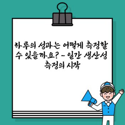 일간 생산성 측정법 요약정보 우선 확인: 하루의 성과를 극대화하는 나만의 솔루션 찾기