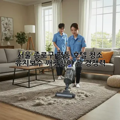 서울 종로구 평동 호텔 청소 유지보수: 깨끗함이 곧 경쟁력!